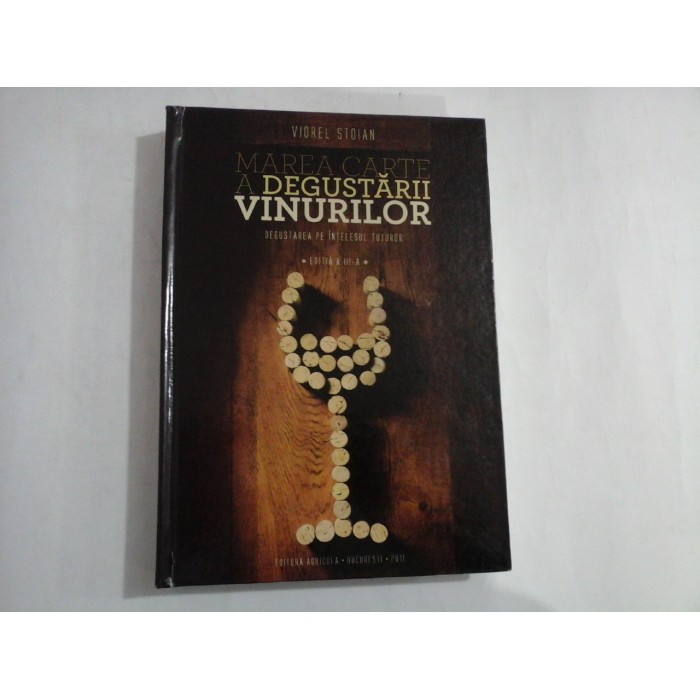 MAREA CARTE A DEGUSTARII VINURILOR - DEGUSTAREA PE INTELESUL TUTUROR - EDITIA A -III A - VIOREL STOIAN MAREA CARTE A DEGUSTARII VINURILOR - DEGUSTAREA PE INTELESUL TUTUROR - EDITIA A -III A - VIOREL STOIAN